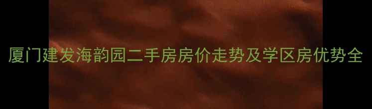 图片 厦门建发海韵园二手房房价走势及学区房优势全