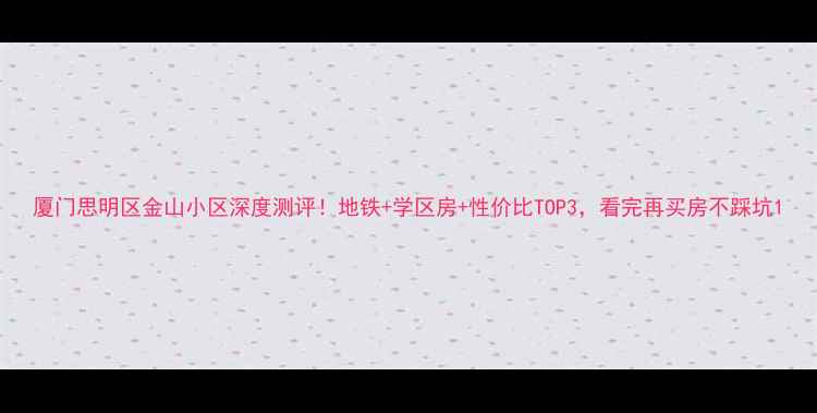 图片 厦门思明区金山小区深度测评！地铁+学区房+性价比TOP3，看完再买房不踩坑1