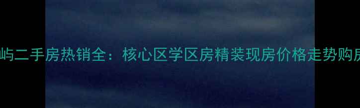 图片 厦门白鹭岛香蒲屿二手房热销全：核心区学区房精装现房价格走势购房指南（最新）1