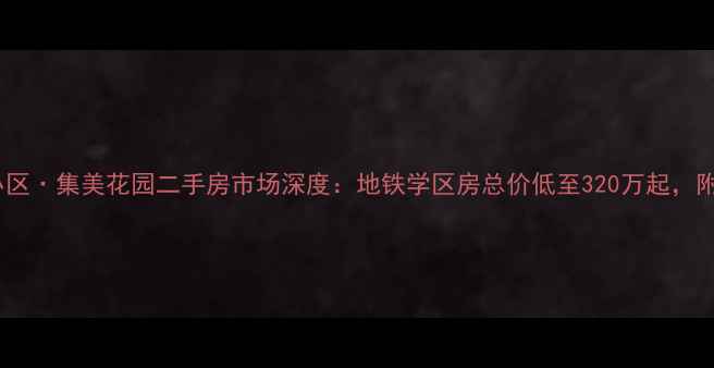 图片 厦门集美塘盛小区·集美花园二手房市场深度：地铁学区房总价低至320万起，附最新房源信息1