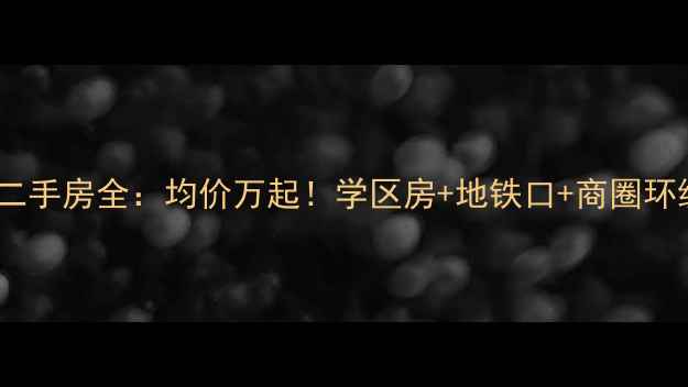 图片 双鸭山五马路二手房全：均价万起！学区房+地铁口+商圈环绕，手慢无！2