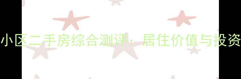 图片 双龙南里小区二手房综合测评：居住价值与投资潜力深度
