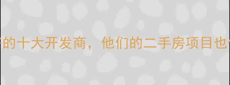 图片 口碑最好的十大开发商，他们的二手房项目也值得买！