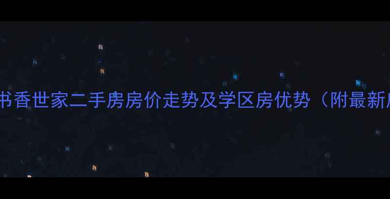 图片 合川区书香世家二手房房价走势及学区房优势（附最新房源）1