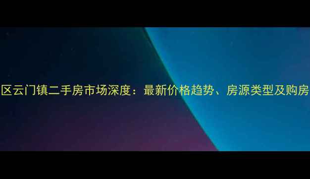 图片 合川区云门镇二手房市场深度：最新价格趋势、房源类型及购房指南