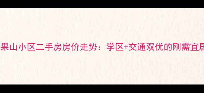 图片 合川花果山小区二手房房价走势：学区+交通双优的刚需宜居之选2
