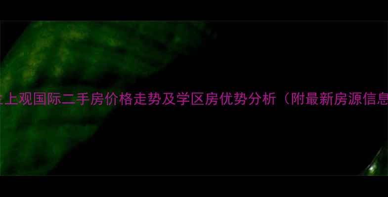 图片 合生上观国际二手房价格走势及学区房优势分析（附最新房源信息）2