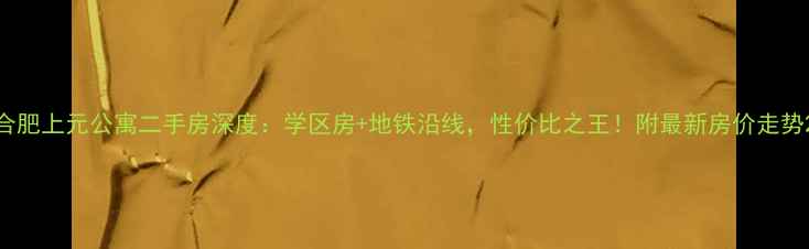 图片 合肥上元公寓二手房深度：学区房+地铁沿线，性价比之王！附最新房价走势2