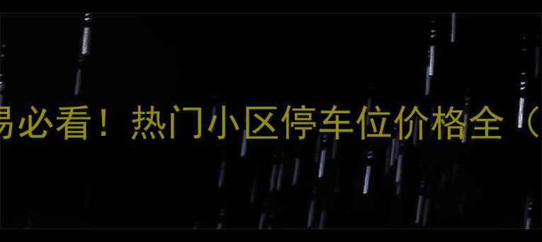 图片 合肥二手房交易必看！热门小区停车位价格全（附购买指南）1
