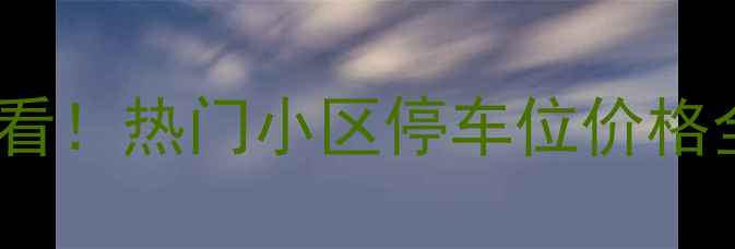 图片 合肥二手房交易必看！热门小区停车位价格全（附购买指南）2