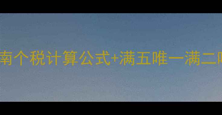图片 合肥二手房交易避坑指南个税计算公式+满五唯一满二唯一全（附最新政策）1