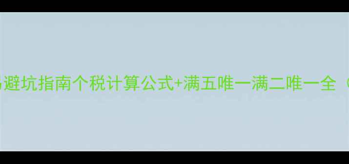 图片 合肥二手房交易避坑指南个税计算公式+满五唯一满二唯一全（附最新政策）2