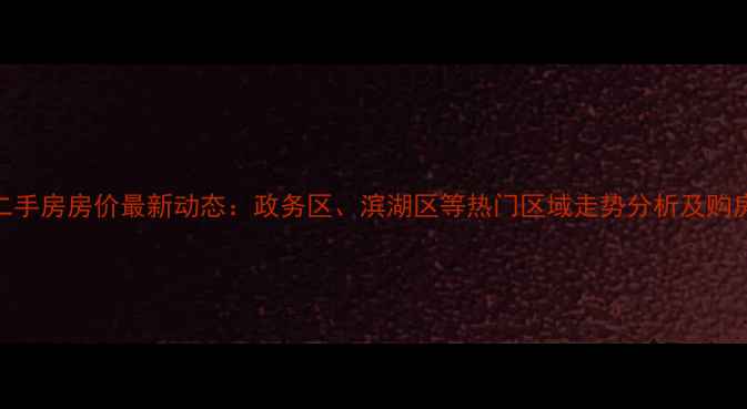 图片 合肥二手房房价最新动态：政务区、滨湖区等热门区域走势分析及购房建议