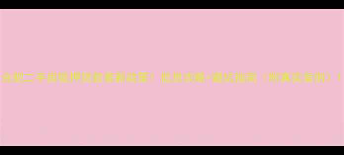 图片 合肥二手房抵押贷款最新政策！低息攻略+避坑指南（附真实案例）1