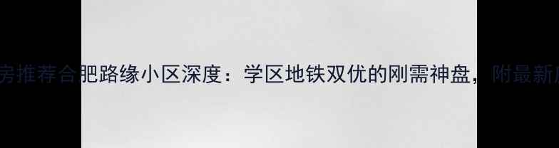 图片 合肥二手房推荐合肥路缘小区深度：学区地铁双优的刚需神盘，附最新房价趋势1