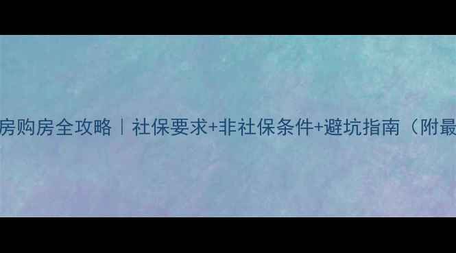 图片 合肥二手房购房全攻略｜社保要求+非社保条件+避坑指南（附最新政策）
