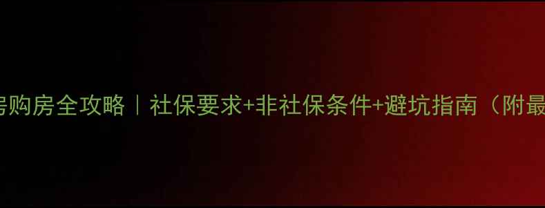图片 合肥二手房购房全攻略｜社保要求+非社保条件+避坑指南（附最新政策）1