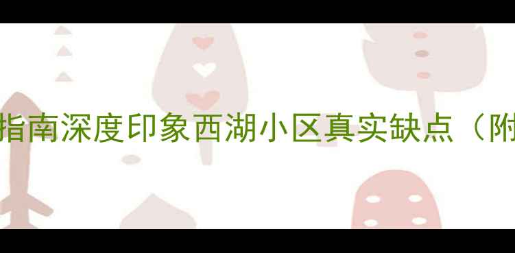 图片 合肥二手房避坑指南深度印象西湖小区真实缺点（附最新房价对比）