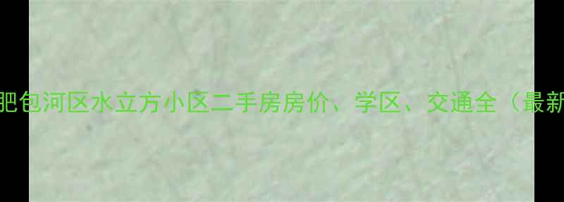 图片 合肥包河区水立方小区二手房房价、学区、交通全（最新）