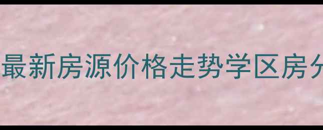 图片 合肥华林家园二手房最新房源价格走势学区房分析（附房源链接）1