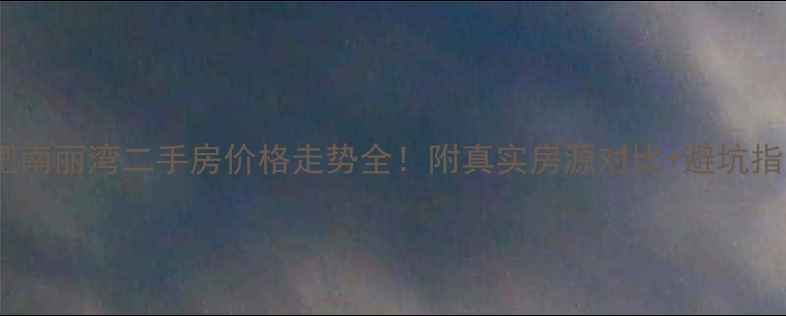 图片 合肥南丽湾二手房价格走势全！附真实房源对比+避坑指南1