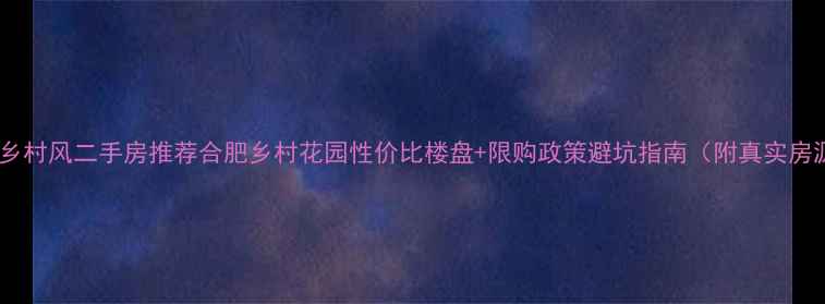 图片 合肥周边乡村风二手房推荐合肥乡村花园性价比楼盘+限购政策避坑指南（附真实房源数据）2