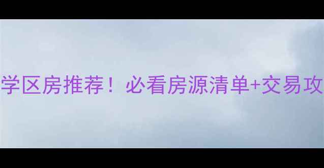 图片 合肥学区房推荐！必看房源清单+交易攻略✨