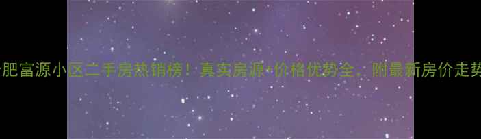 图片 合肥富源小区二手房热销榜！真实房源+价格优势全，附最新房价走势2
