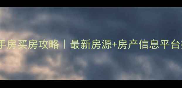 图片 合肥市二手房买房攻略｜最新房源+房产信息平台操作指南1