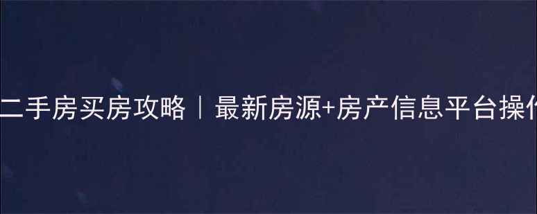 图片 合肥市二手房买房攻略｜最新房源+房产信息平台操作指南2