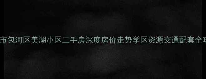 图片 合肥市包河区美湖小区二手房深度房价走势学区资源交通配套全攻略2