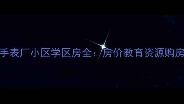 图片 合肥手表厂小区学区房全：房价教育资源购房指南