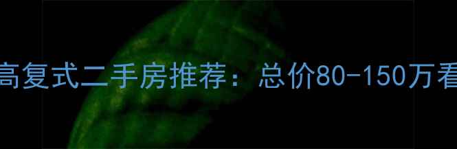 图片 合肥挑高复式二手房推荐：总价80-150万看房攻略