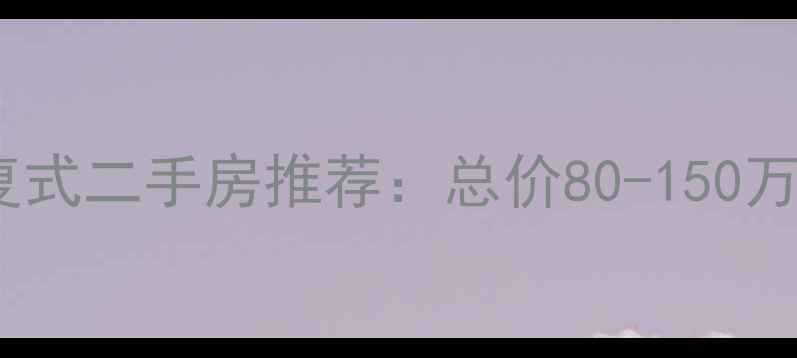 图片 合肥挑高复式二手房推荐：总价80-150万看房攻略1