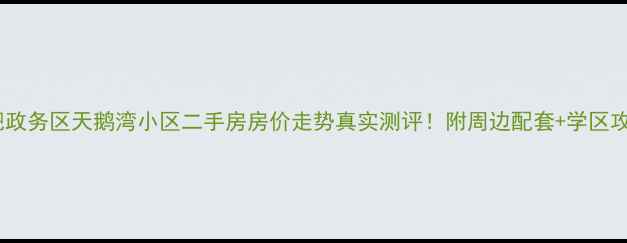 图片 合肥政务区天鹅湾小区二手房房价走势真实测评！附周边配套+学区攻略1