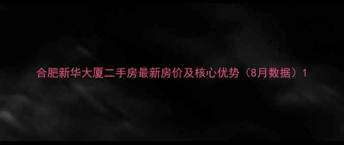 图片 合肥新华大厦二手房最新房价及核心优势（8月数据）1