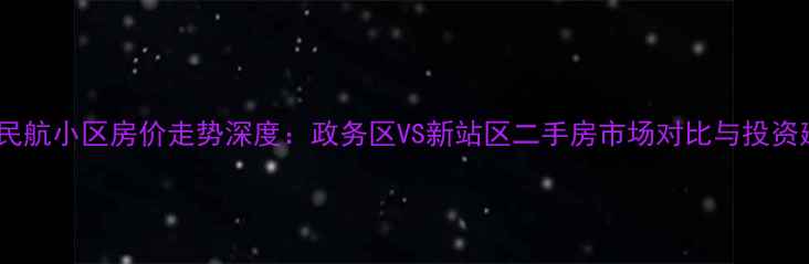 图片 合肥民航小区房价走势深度：政务区VS新站区二手房市场对比与投资建议1