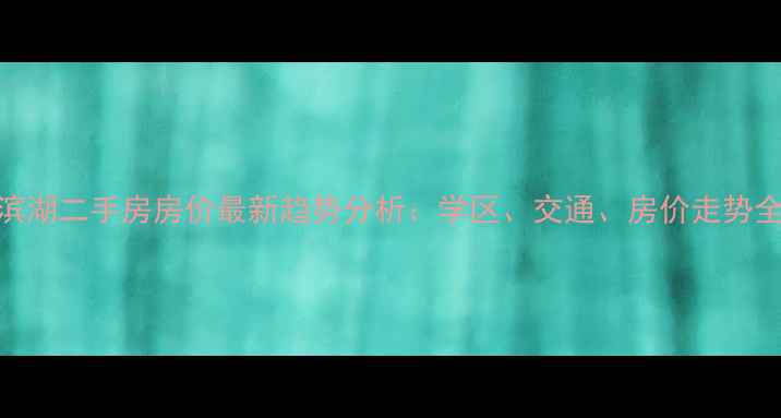 图片 合肥滨湖二手房房价最新趋势分析：学区、交通、房价走势全解读