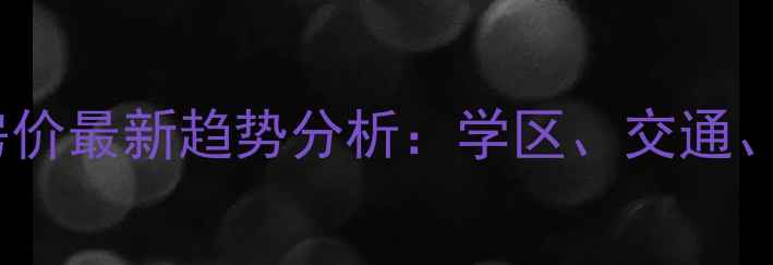 图片 合肥滨湖二手房房价最新趋势分析：学区、交通、房价走势全解读2