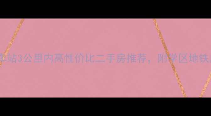 图片 合肥火车站3公里内高性价比二手房推荐，附学区地铁房价全2