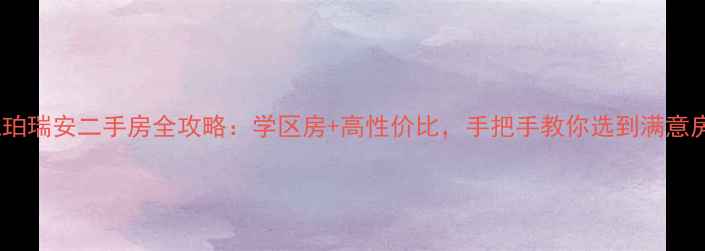 图片 合肥琥珀瑞安二手房全攻略：学区房+高性价比，手把手教你选到满意房源！1