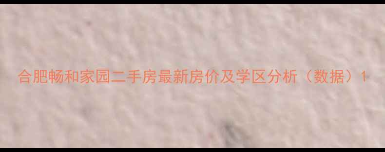 图片 合肥畅和家园二手房最新房价及学区分析（数据）1