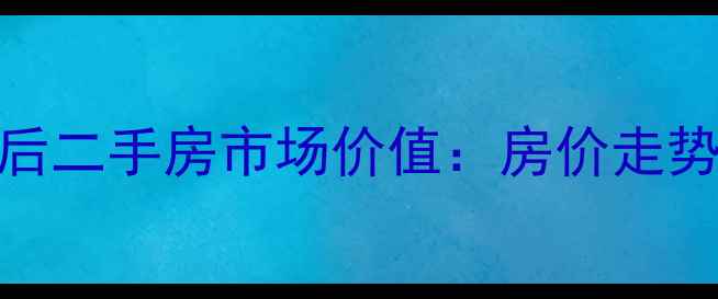 图片 合肥站塘住宅小区改造后二手房市场价值：房价走势、投资潜力与购房攻略