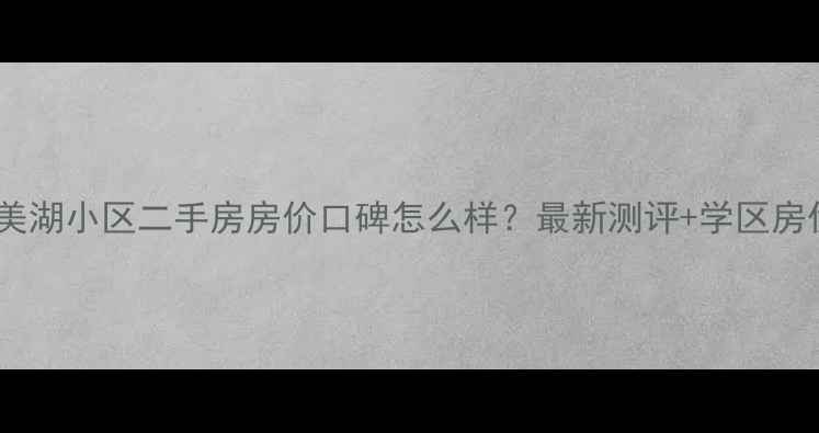 图片 合肥美湖小区二手房房价口碑怎么样？最新测评+学区房优势2