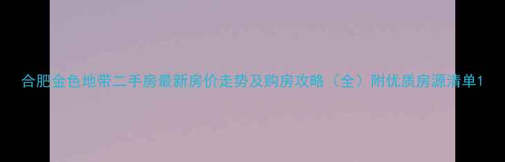 图片 合肥金色地带二手房最新房价走势及购房攻略（全）附优质房源清单1