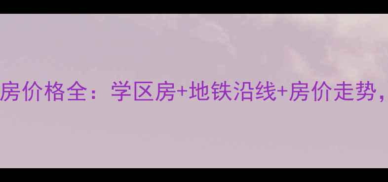 图片 合肥锦怡家园二手房价格全：学区房+地铁沿线+房价走势，附最新购房攻略2
