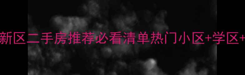 图片 合肥高新区二手房推荐必看清单热门小区+学区+价格全