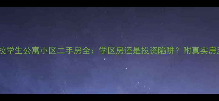 图片 合肥高校学生公寓小区二手房全：学区房还是投资陷阱？附真实房源对比1
