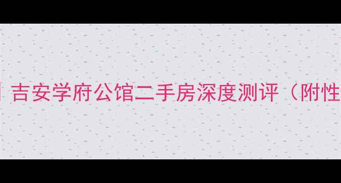 图片 吉安学区房推荐｜吉安学府公馆二手房深度测评（附性价比攻略）🏫💰2