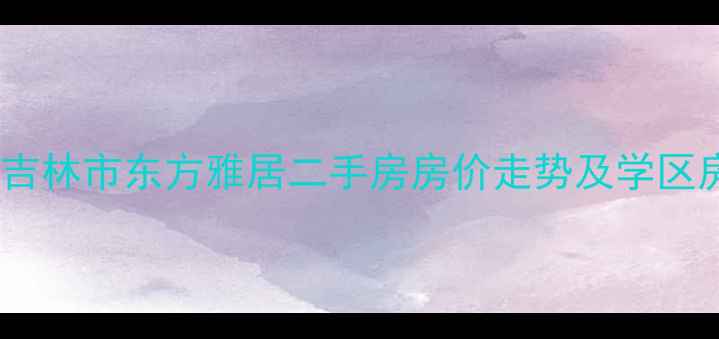 图片 吉房网吉林市东方雅居二手房房价走势及学区房优势2